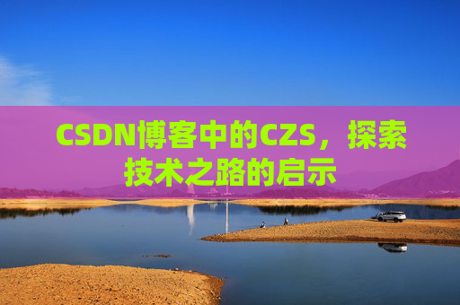 CSDN博客中的CZS，探索技术之路的启示